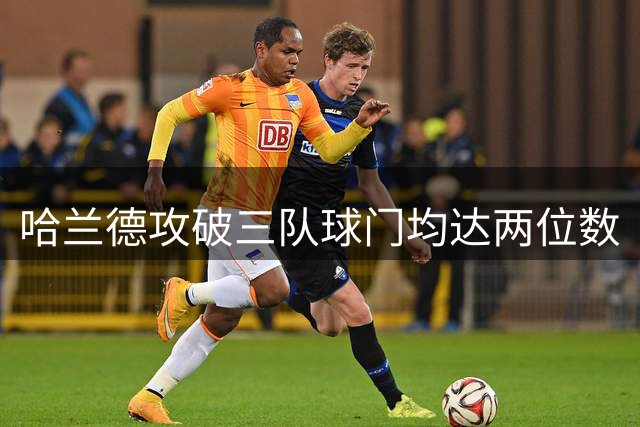 哈兰德攻破三队球门均达两位数