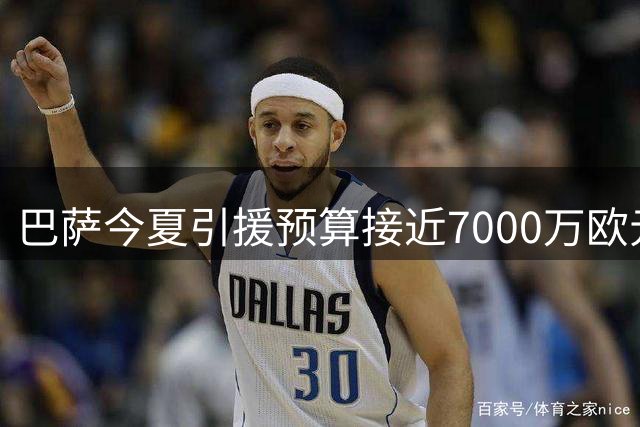 巴萨今夏引援预算接近7000万欧元